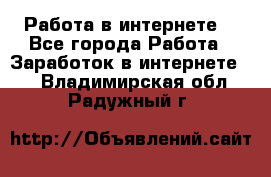 Работа в интернете  - Все города Работа » Заработок в интернете   . Владимирская обл.,Радужный г.